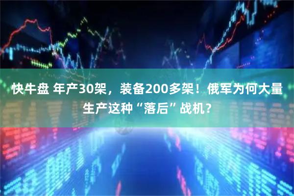 快牛盘 年产30架，装备200多架！俄军为何大量生产这种“落后”战机？