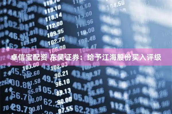 卓信宝配资 东吴证券：给予江海股份买入评级