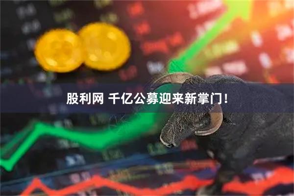股利网 千亿公募迎来新掌门！