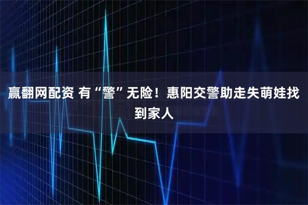 赢翻网配资 有“警”无险！惠阳交警助走失萌娃找到家人