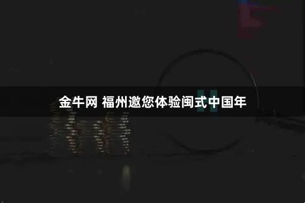 金牛网 福州邀您体验闽式中国年
