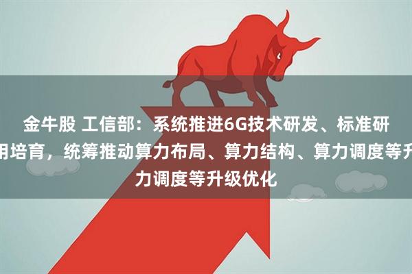 金牛股 工信部：系统推进6G技术研发、标准研制和应用培育，统筹推动算力布局、算力结构、算力调度等升级优化