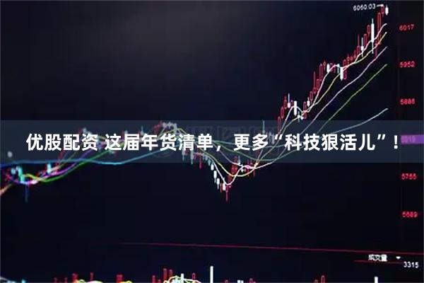 优股配资 这届年货清单，更多“科技狠活儿”！