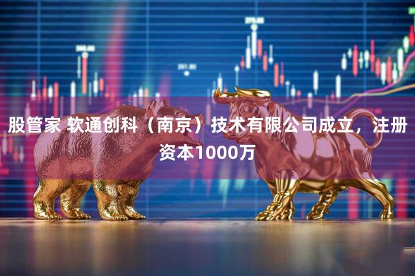 股管家 软通创科（南京）技术有限公司成立，注册资本1000万