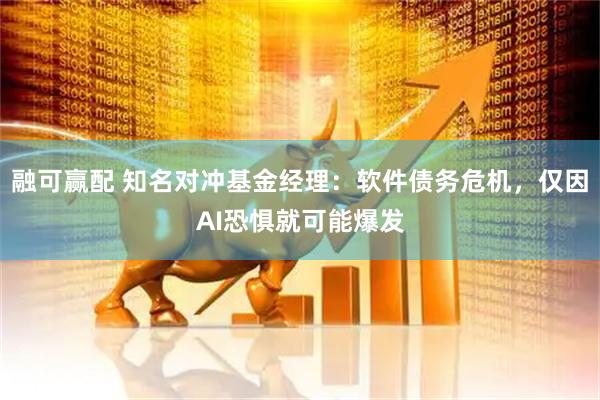 融可赢配 知名对冲基金经理：软件债务危机，仅因AI恐惧就可能爆发